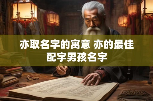 亦取名字的寓意 亦的最佳配字男孩名字