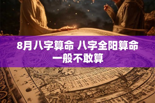 8月八字算命 八字全阳算命一般不敢算