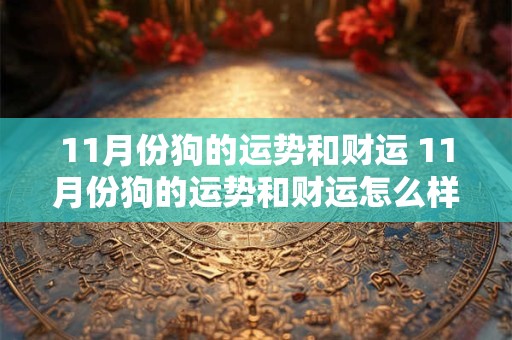 11月份狗的运势和财运 11月份狗的运势和财运怎么样