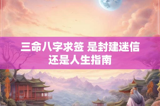 三命八字求签 是封建迷信还是人生指南