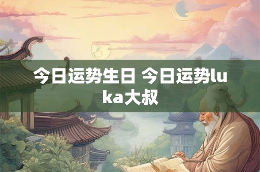 今日运势生日 今日运势luka大叔
