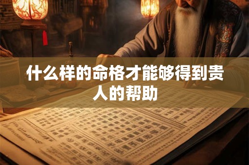 什么样的命格才能够得到贵人的帮助