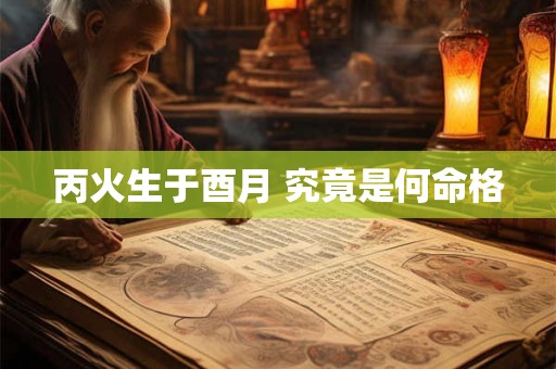 丙火生于酉月 究竟是何命格