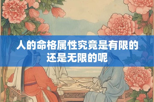 人的命格属性究竟是有限的还是无限的呢