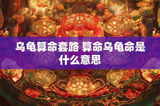 乌龟算命套路 算命乌龟命是什么意思