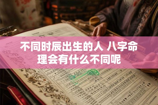 不同时辰出生的人 八字命理会有什么不同呢
