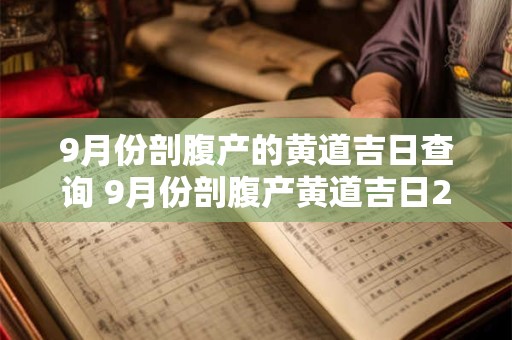 9月份剖腹产的黄道吉日查询 9月份剖腹产黄道吉日2025年