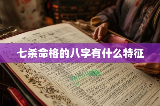 七杀命格的八字有什么特征