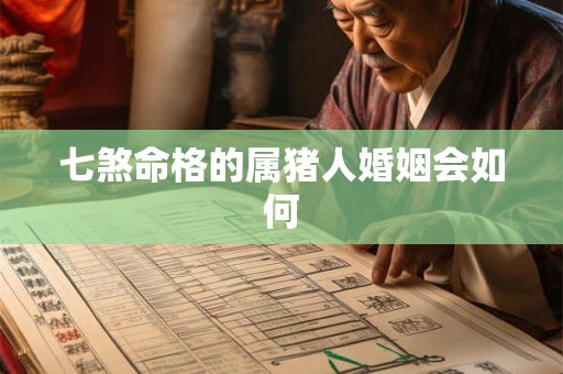 七煞命格的属猪人婚姻会如何