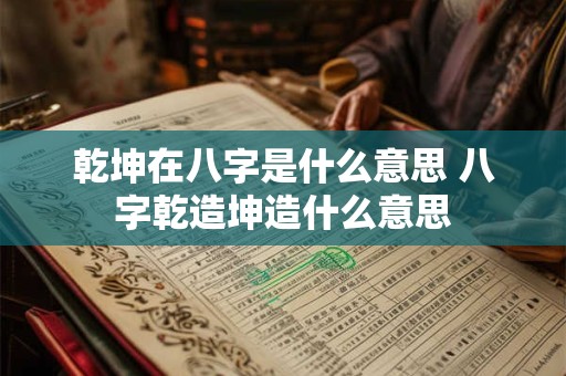 乾坤在八字是什么意思 八字乾造坤造什么意思