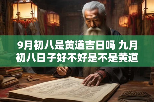 9月初八是黄道吉日吗 九月初八日子好不好是不是黄道日