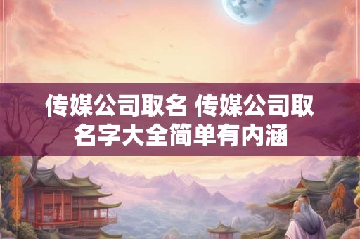 传媒公司取名 传媒公司取名字大全简单有内涵