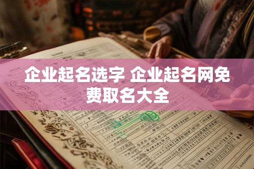 企业起名选字 企业起名网免费取名大全