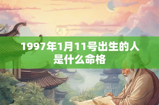 1997年1月11号出生的人是什么命格