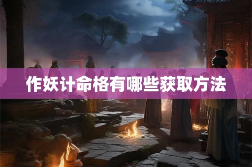 作妖计命格有哪些获取方法