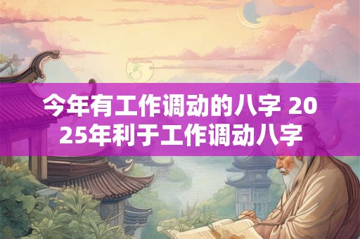 今年有工作调动的八字 2026年利于工作调动八字