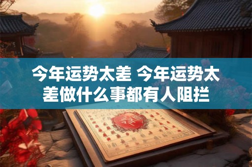今年运势太差 今年运势太差做什么事都有人阻拦