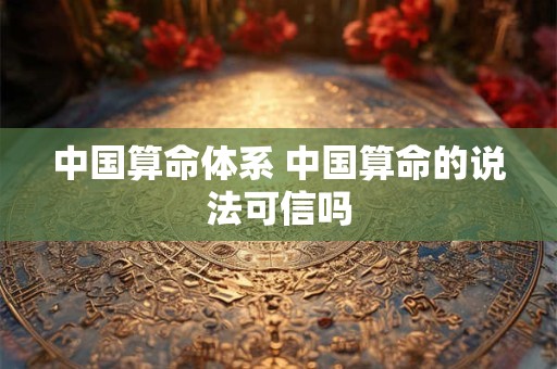 中国算命体系 中国算命的说法可信吗