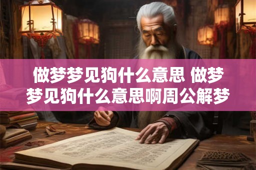 做梦梦见狗什么意思 做梦梦见狗什么意思啊周公解梦