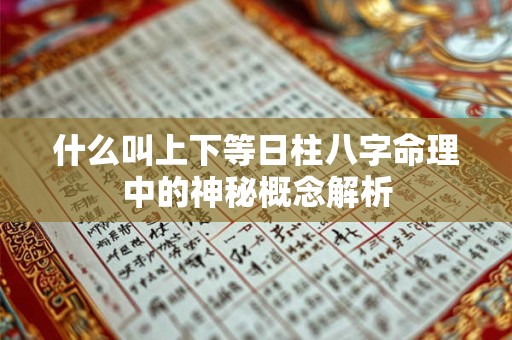 什么叫上下等日柱八字命理中的神秘概念解析