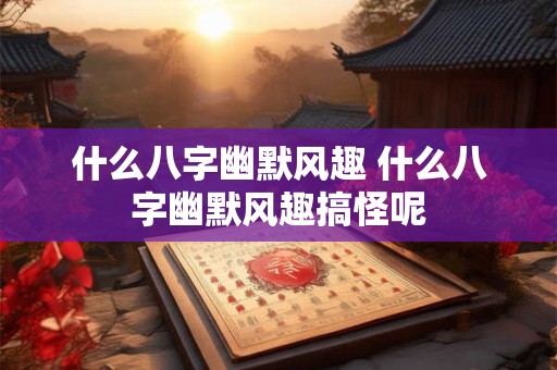 什么八字幽默风趣 什么八字幽默风趣搞怪呢