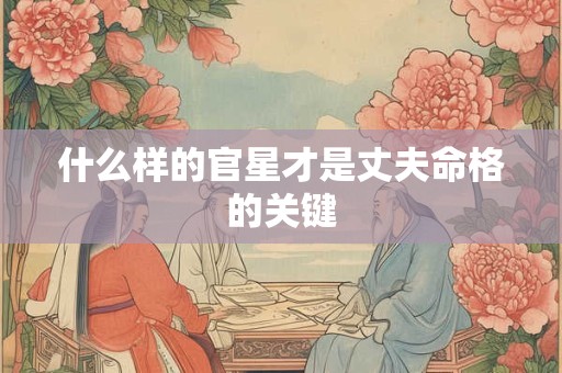 什么样的官星才是丈夫命格的关键