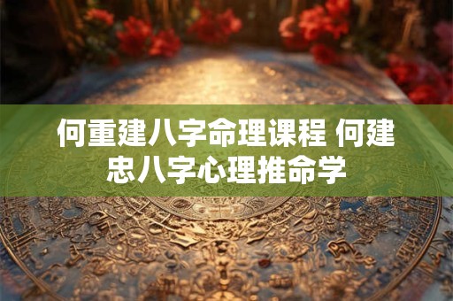 详细阅读:何重建八字命理课程 何建忠八字心理推命学 何重建八字命理课程 何建忠八字心理推命学
