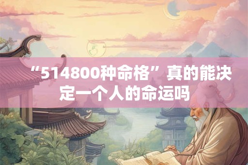“514800种命格”真的能决定一个人的命运吗