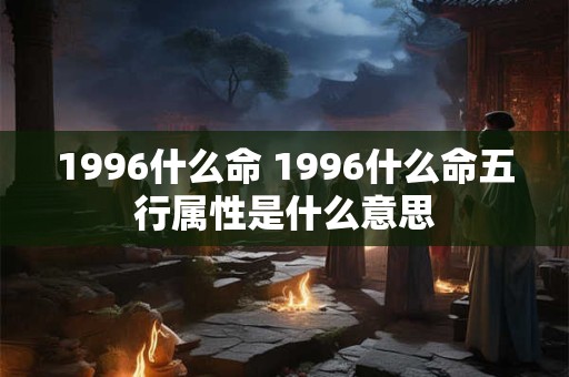 1996什么命 1996什么命五行属性是什么意思