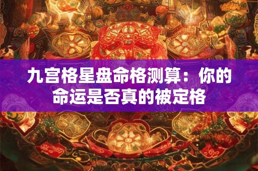九宫格星盘命格测算：你的命运是否真的被定格