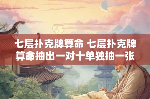 七层扑克牌算命 七层扑克牌算命抽出一对十单独抽一张十什么意思
