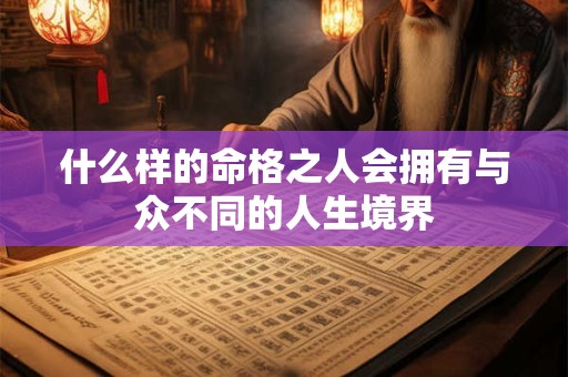 什么样的命格之人会拥有与众不同的人生境界