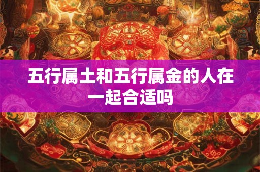 五行属土和五行属金的人在一起合适吗