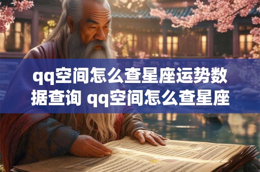 qq空间怎么查星座运势数据查询 qq空间怎么查星座运势数据查询不到