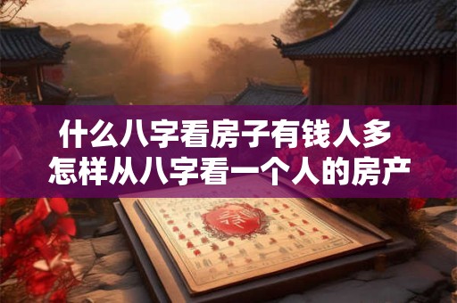 什么八字看房子有钱人多 怎样从八字看一个人的房产状况
