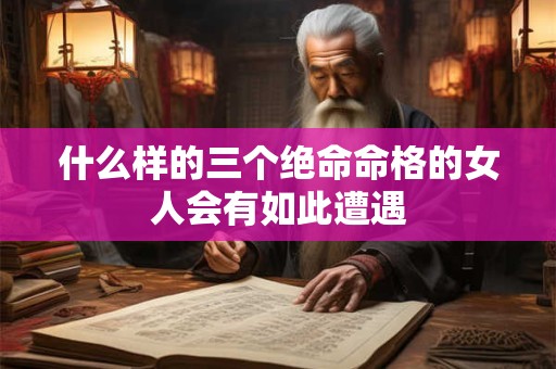 什么样的三个绝命命格的女人会有如此遭遇