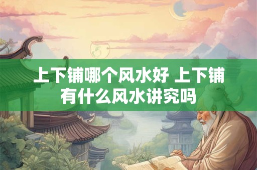 上下铺哪个风水好 上下铺有什么风水讲究吗 上下铺哪个风水好 上下铺有什么风水讲究吗
