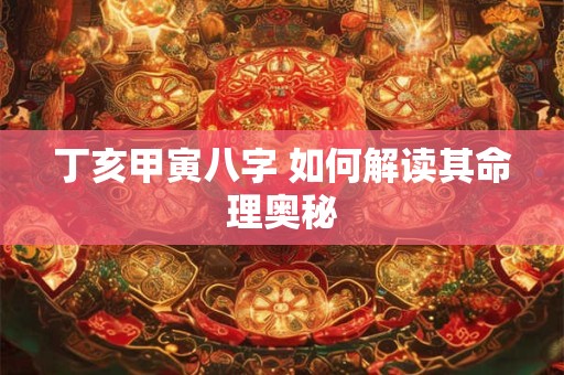 丁亥甲寅八字 如何解读其命理奥秘