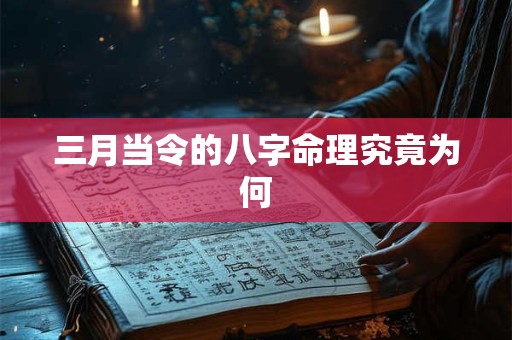 三月当令的八字命理究竟为何