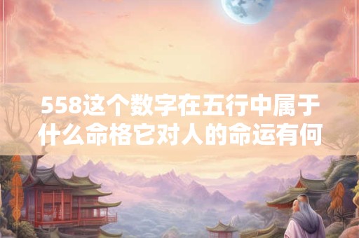 558这个数字在五行中属于什么命格它对人的命运有何影响