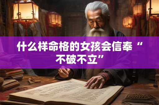 什么样命格的女孩会信奉“不破不立”