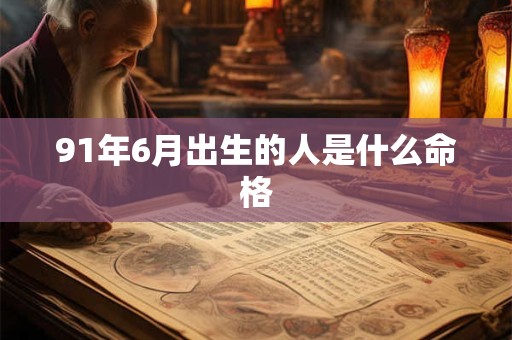 91年6月出生的人是什么命格