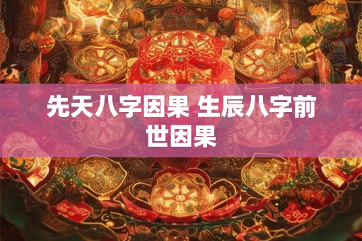 先天八字因果 生辰八字前世因果