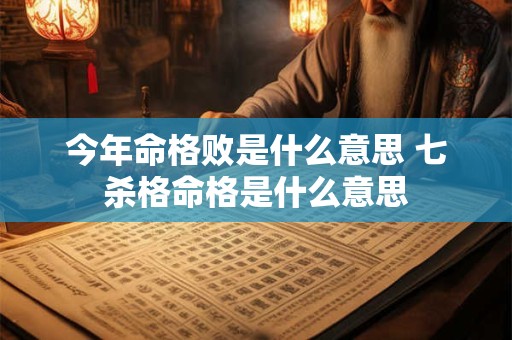 今年命格败是什么意思 七杀格命格是什么意思