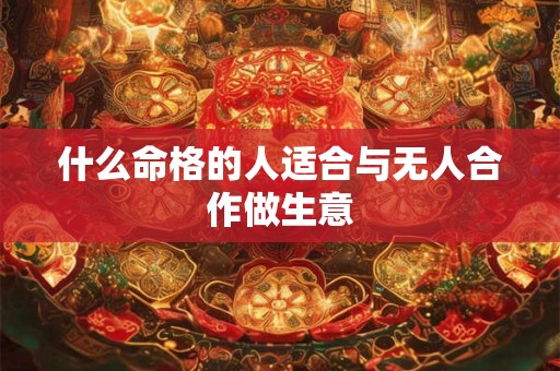 什么命格的人适合与无人合作做生意