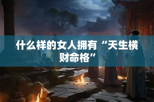 什么样的女人拥有“天生横财命格”