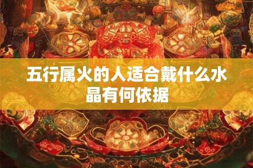 五行属火的人适合戴什么水晶有何依据