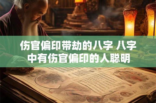 伤官偏印带劫的八字 八字中有伤官偏印的人聪明