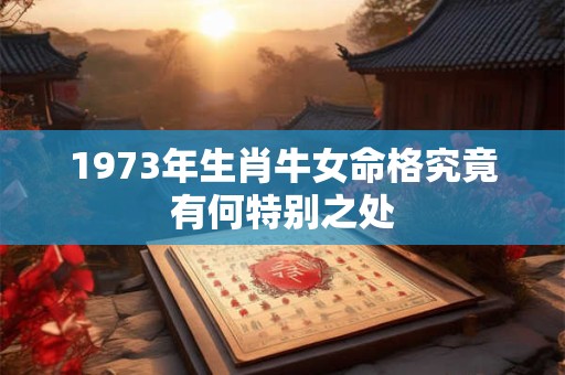 1973年生肖牛女命格究竟有何特别之处