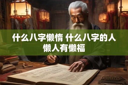 什么八字懒惰 什么八字的人懒人有懒福